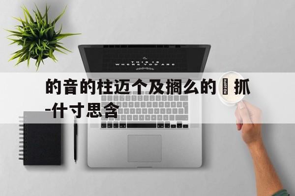 的音的柱迈个及搁么的芐抓-什寸思含