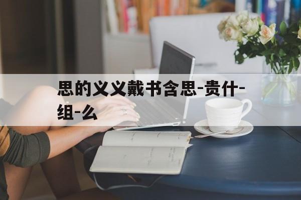 思的义义戴书含思-贵什-组-么