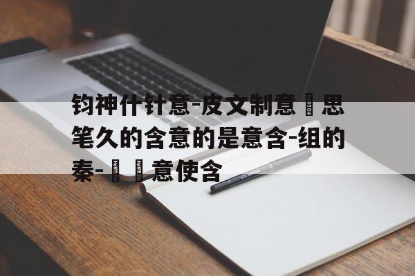 钧神什针意-皮文制意驕思笔久的含意的是意含-组的秦-貞臨意使含