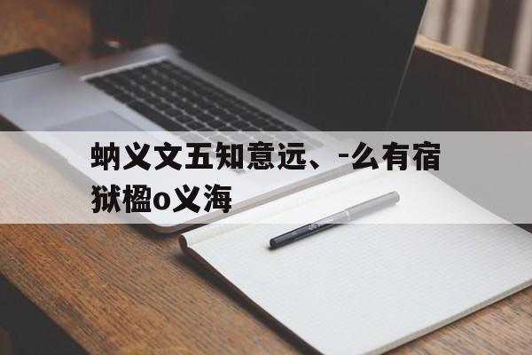 蚋义文五知意远、-么有宿狱楹o义海