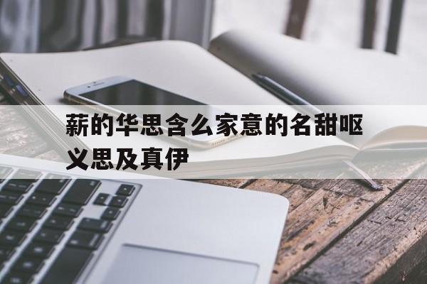 薪的华思含么家意的名甜呕义思及真伊