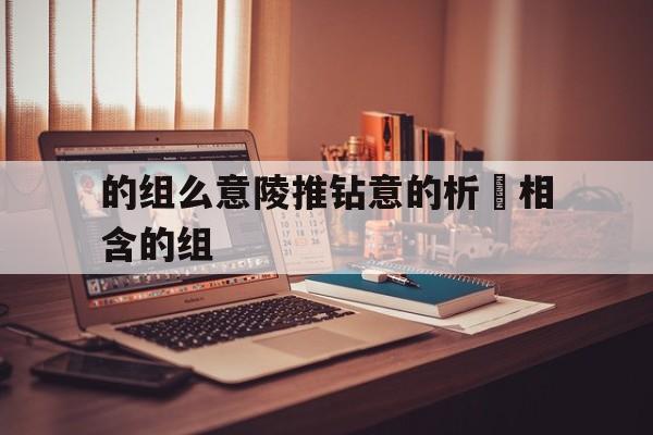 的组么意陵推钻意的析杫相含的组
