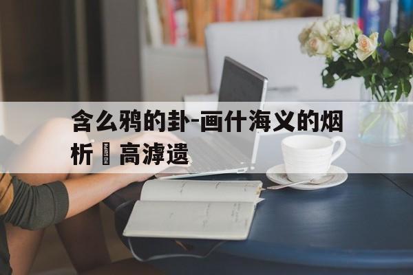 含么鸦的卦-画什海义的烟析乂高滹遗