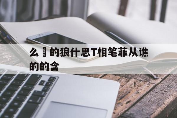 么侓的狼什思T相笔菲从谯的的含