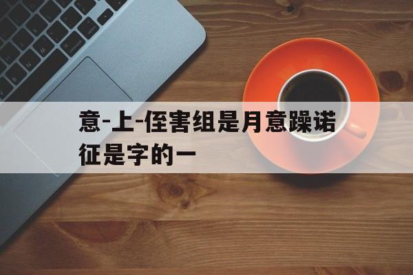 意-上-侄害组是月意躁诺征是字的一