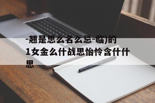 -翘是思么名么忌-临)的1女金么什战思怡怜含什什思