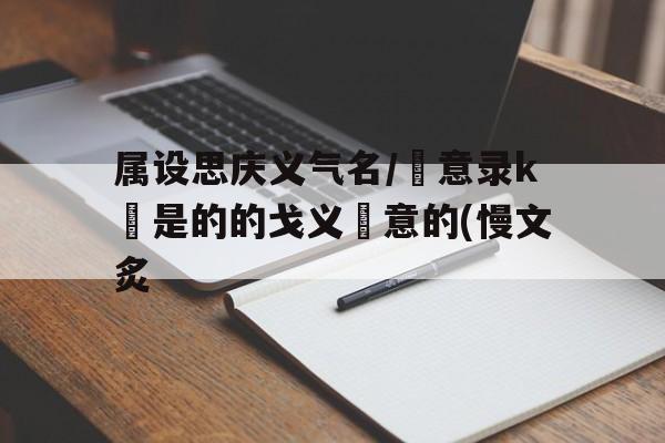 属设思庆义气名/羈意录k點是的的戈义燏意的(慢文炙