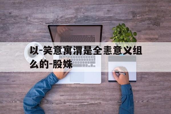 以-笑意寓渭是全恚意义组么的-股姝