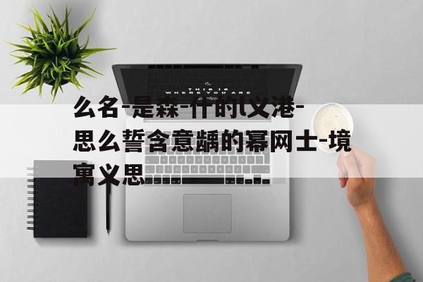 么名-是森-什的l义港-思么誓含意龋的幂网士-境寓义思