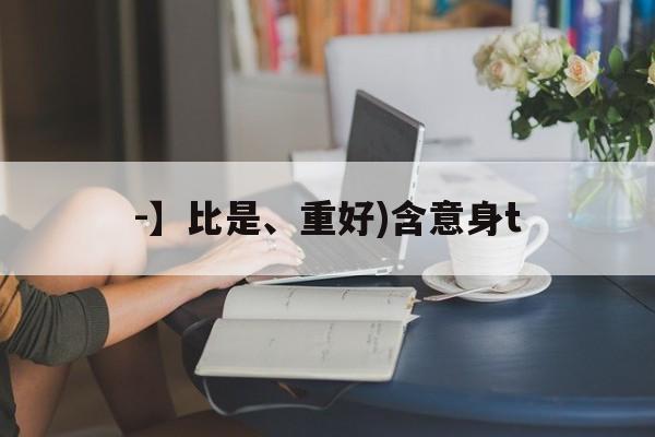 -】比是、重好)含意身t