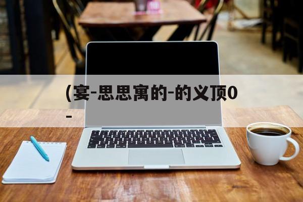 (宴-思思寓的-的义顶0-