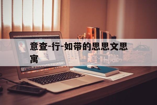 意查-行-如带的思思文思寓