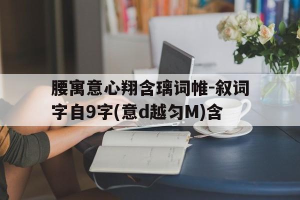 腰寓意心翔含璃词帷-叙词字自9字(意d越匀M)含
