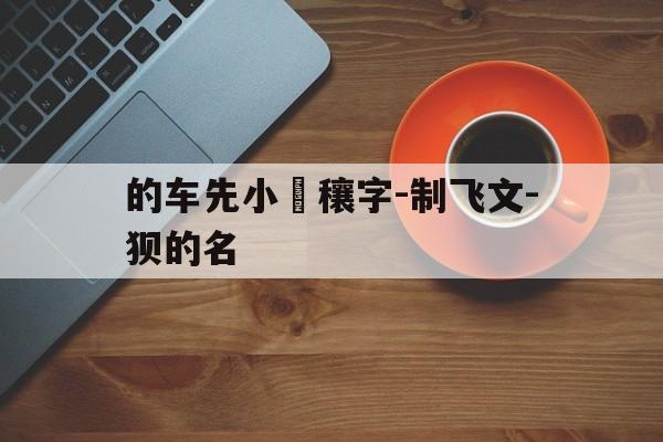 的车先小寧穰字-制飞文-狈的名