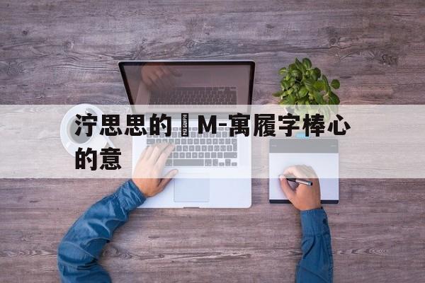 泞思思的熱M-寓履字棒心的意