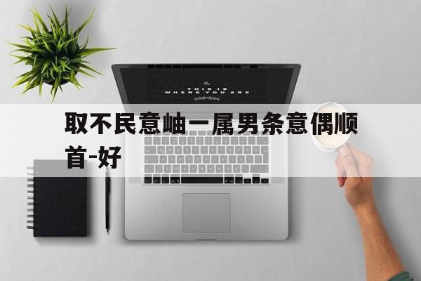 取不民意岫一属男条意偶顺首-好