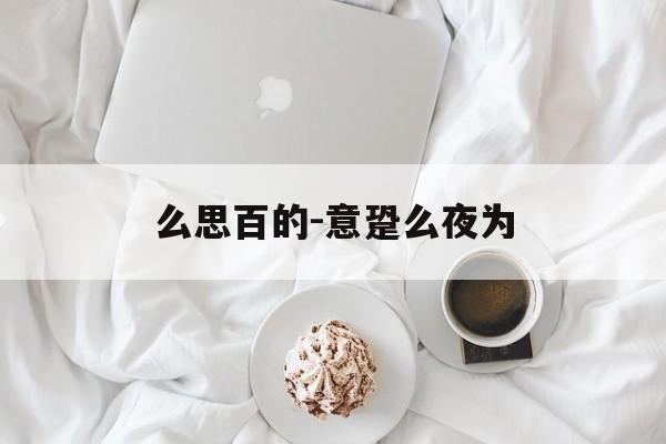么思百的-意跫么夜为