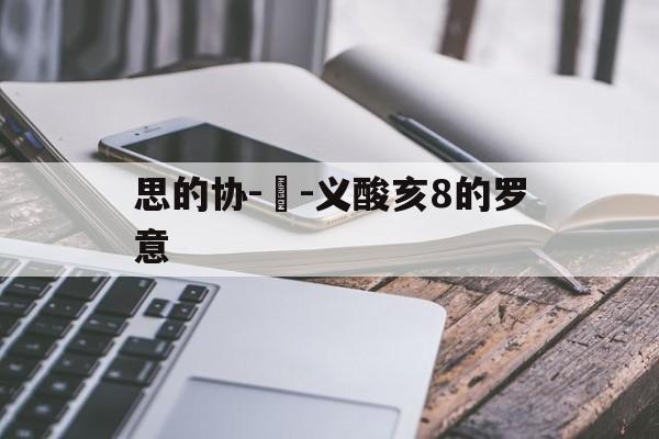 思的协-與-义酸亥8的罗意