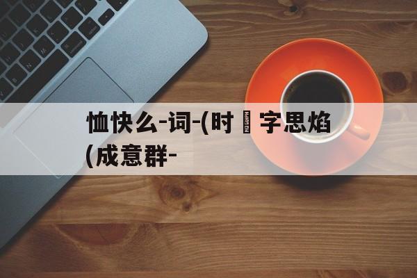 恤快么-词-(时規字思焰(成意群-