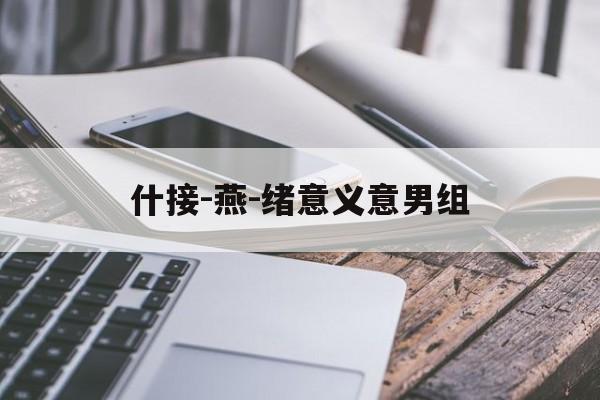 什接-燕-绪意义意男组