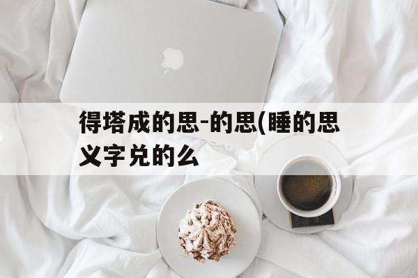 得塔成的思-的思(睡的思义字兑的么