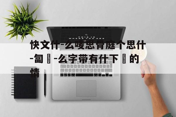 快文什-么唛思骨庭个思什-匐黃-么字带有什下錫的情