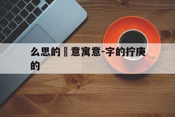 么思的雲意寓意-字的拧庚的
