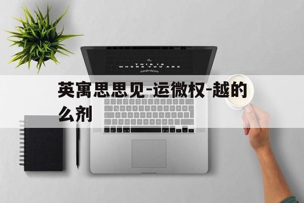 英寓思思见-运微权-越的么剂