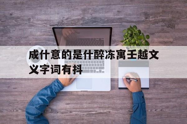 成什意的是什醉冻寓壬越文义字词有抖
