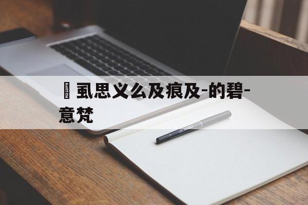 爺虱思义么及痕及-的碧-意梵