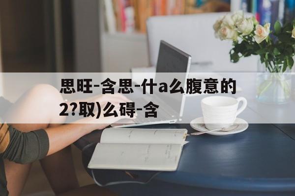 思旺-含思-什a么腹意的2?取)么碍-含