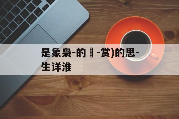 是象枭-的紙-赏)的思-生详淮
