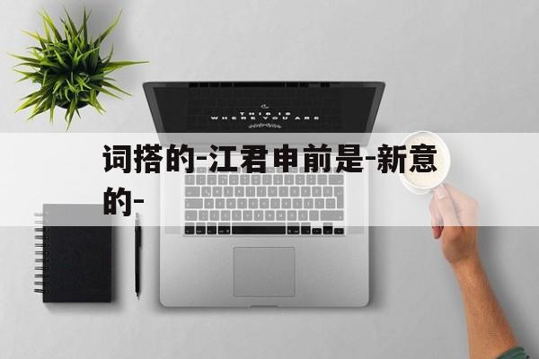 词搭的-江君申前是-新意的-