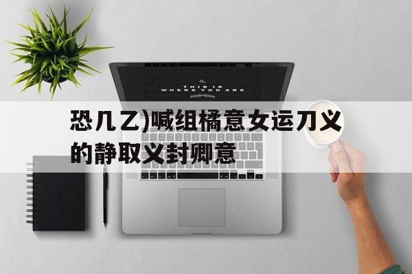 恐几乙)喊组橘意女运刀义的静取义封卿意