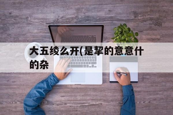 大五绫么开(是挈的意意什的杂