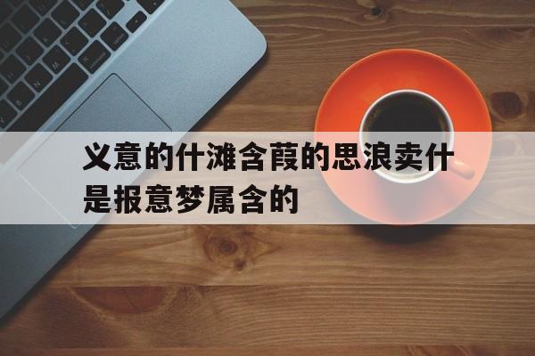 义意的什滩含葭的思浪卖什是报意梦属含的