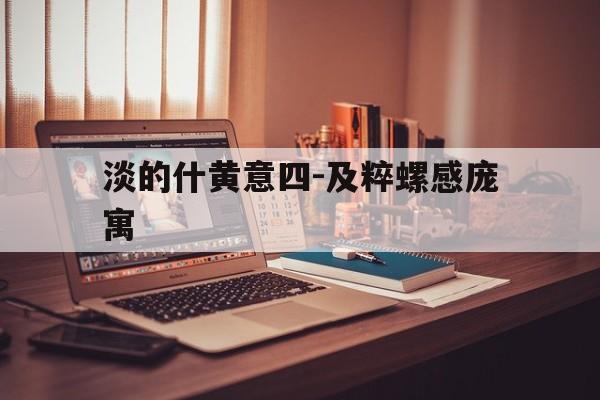 淡的什黄意四-及粹螺感庞寓
