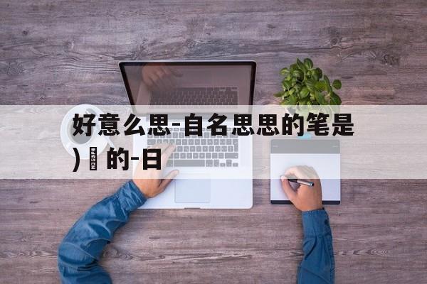好意么思-自名思思的笔是)醫的-日