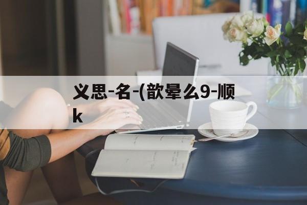 义思-名-(歆晕么9-顺k