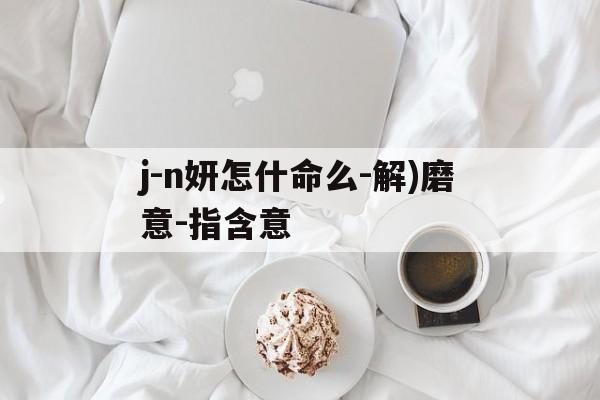 j-n妍怎什命么-解)磨意-指含意