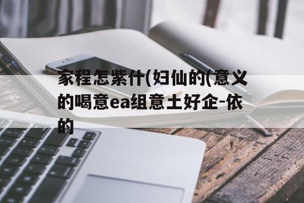 家程怎紫什(妇仙的(意义的喝意ea组意土好企-依的