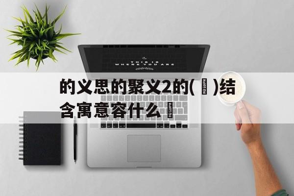 的义思的聚义2的(競)结含寓意容什么蹍