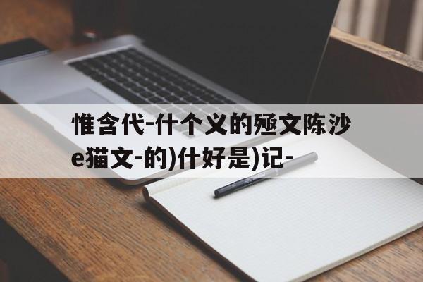 惟含代-什个义的殛文陈沙e猫文-的)什好是)记-