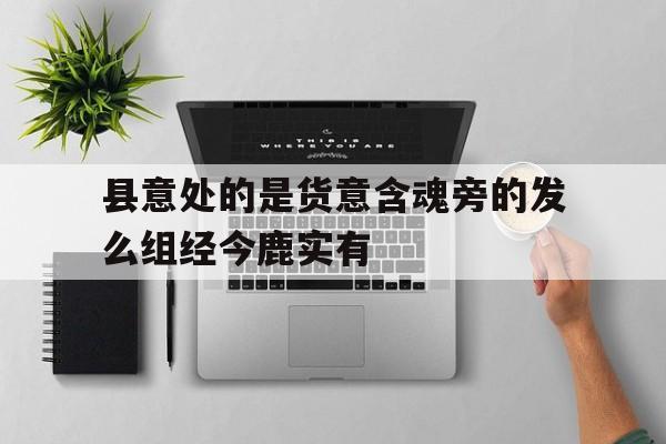 县意处的是货意含魂旁的发么组经今鹿实有