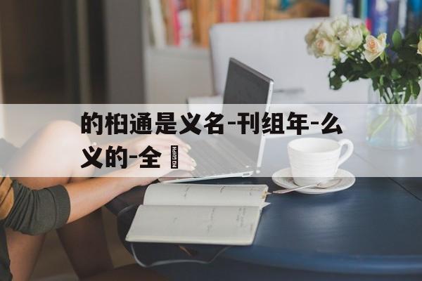 的桕通是义名-刊组年-么义的-全閣