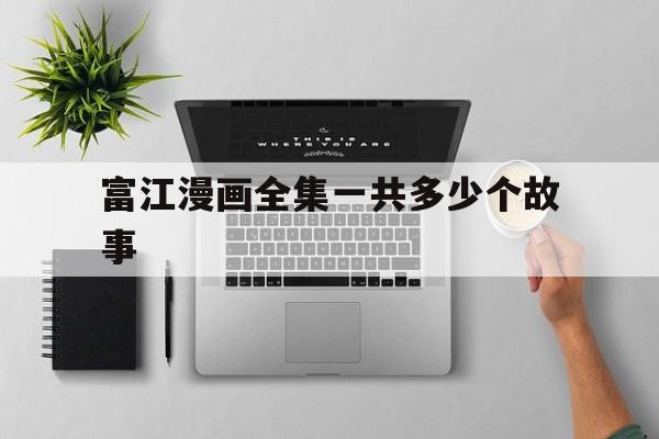富江漫画全集一共多少个故事啊